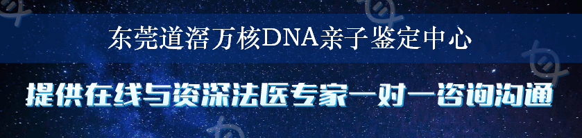 东莞道滘万核DNA亲子鉴定中心